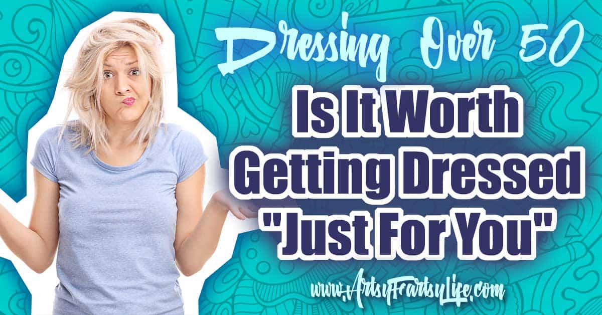 Dressing Over 50 - Is It Worth Getting Dressed Just For You ... As an over 50 woman, I tackle many hard questions, but some of the worst are, is it worth it to do something 