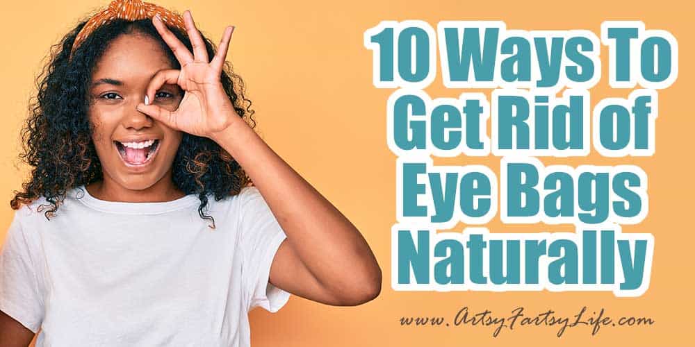 10 Ways To Get Rid Of Eye Bags Naturally Artsy Fartsy Life