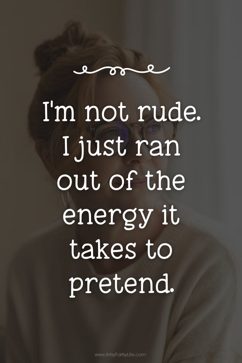 "I'm not rude. I just ran out of the energy it takes to pretend."