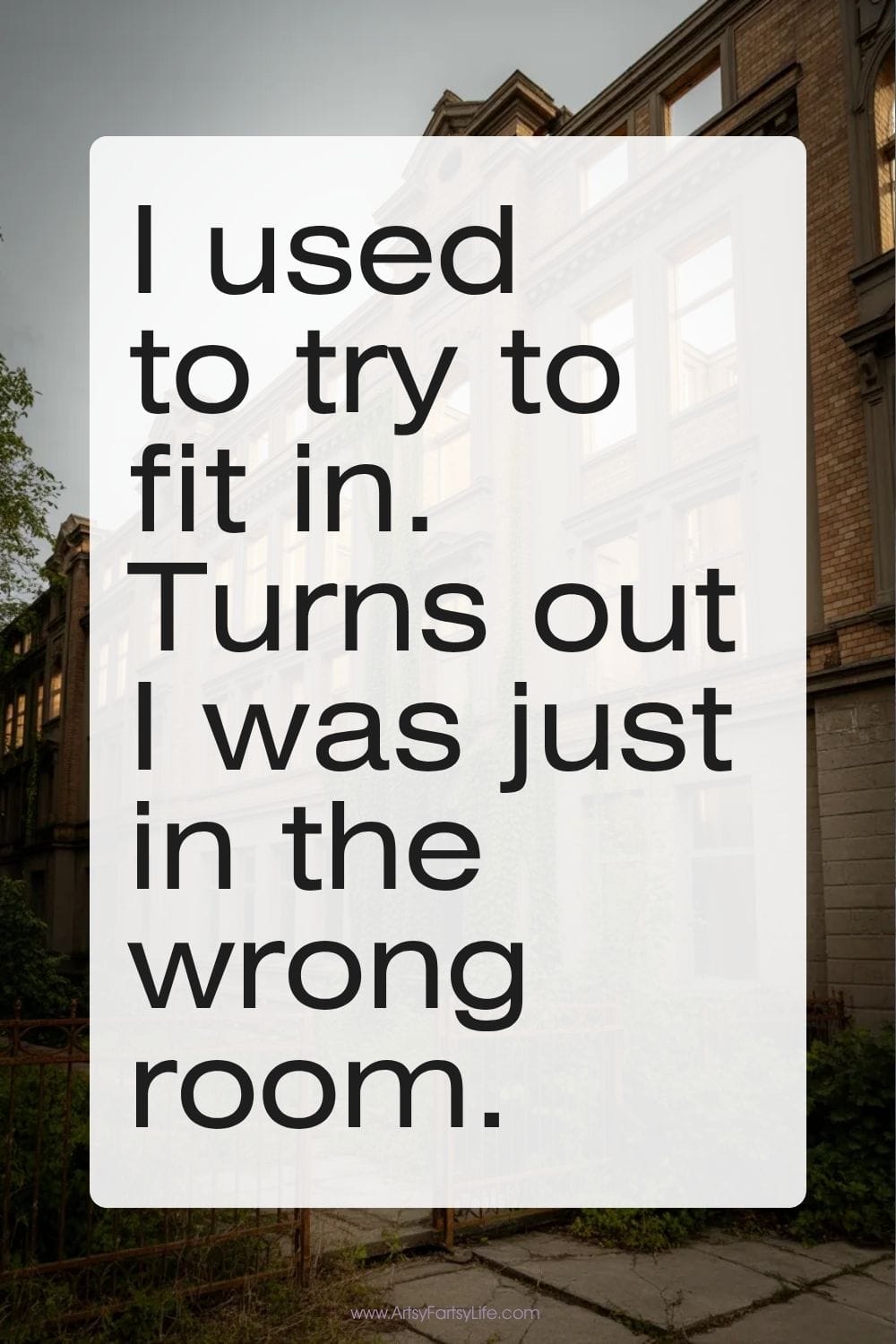 "I used to try to fit in. Turns out I was just in the wrong room."
