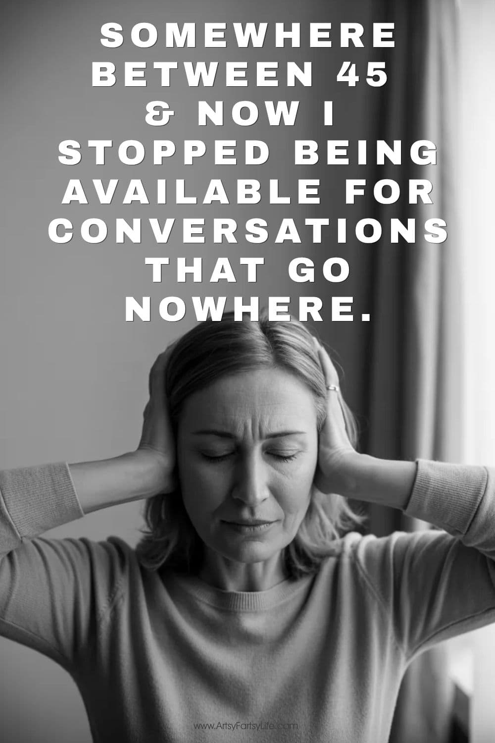 "Somewhere between 45 and now I stopped being available for conversations that go nowhere."